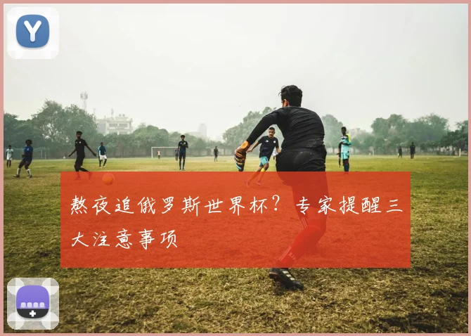 熬夜追俄罗斯世界杯?专家提醒三大注意事项