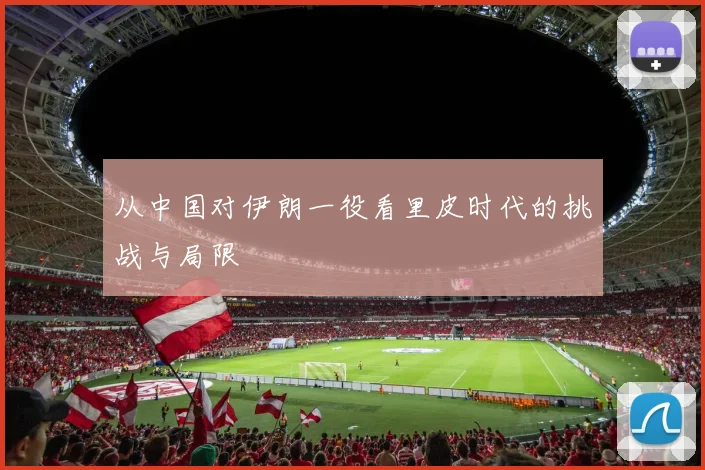 从中国对伊朗一役看里皮时代的挑战与局限