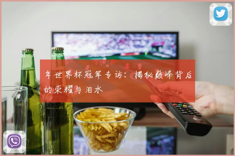 年世界杯冠军专访：揭秘巅峰背后的荣耀与泪水