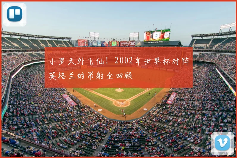 小罗天外飞仙！2002年世界杯对阵英格兰的吊射全回顾