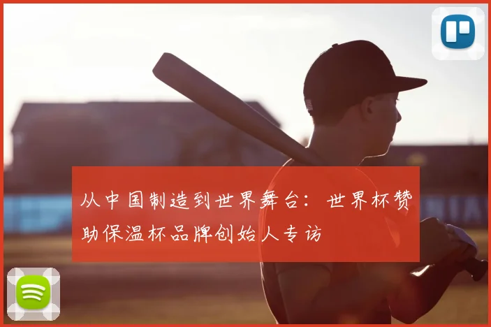 从中国制造到世界舞台：世界杯赞助保温杯品牌创始人专访