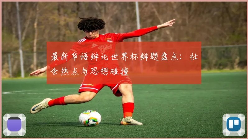 最新华语辩论世界杯辩题盘点：社会热点与思想碰撞
