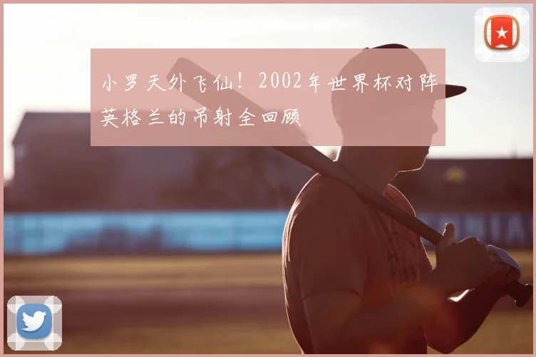 小罗天外飞仙！2002年世界杯对阵英格兰的吊射全回顾