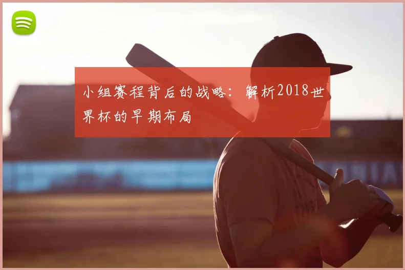 小组赛程背后的战略：解析2018世界杯的早期布局