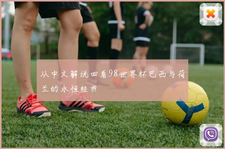 从中文解说回看98世界杯巴西与荷兰的永恒经典