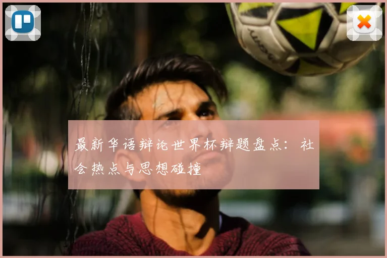 最新华语辩论世界杯辩题盘点：社会热点与思想碰撞