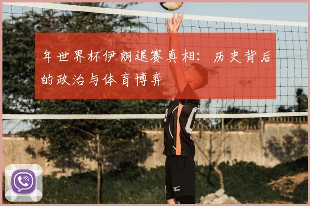 年世界杯伊朗退赛真相:历史背后的政治与体育博弈
