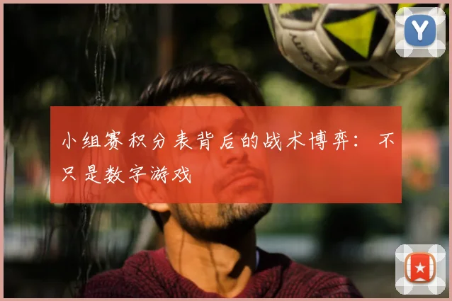 小组赛积分表背后的战术博弈：不只是数字游戏